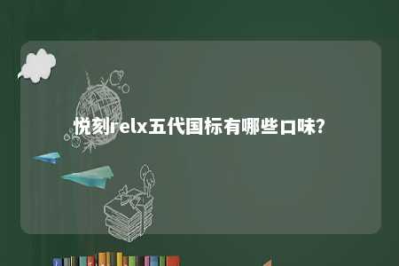 悦刻relx五代国标有哪些口味
？ 